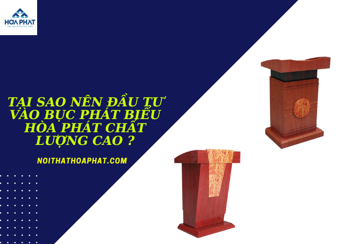 Tại sao nên đầu tư vào bục phát biểu Hòa Phát chất lượng cao ?