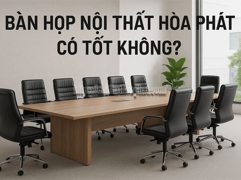 bàn họp nội thất Hòa Phát có tốt không