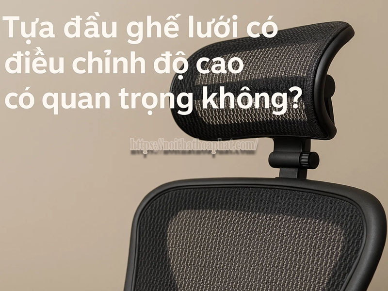 tựa đầu ghế lưới điều chỉnh độ cao có quan trọng không