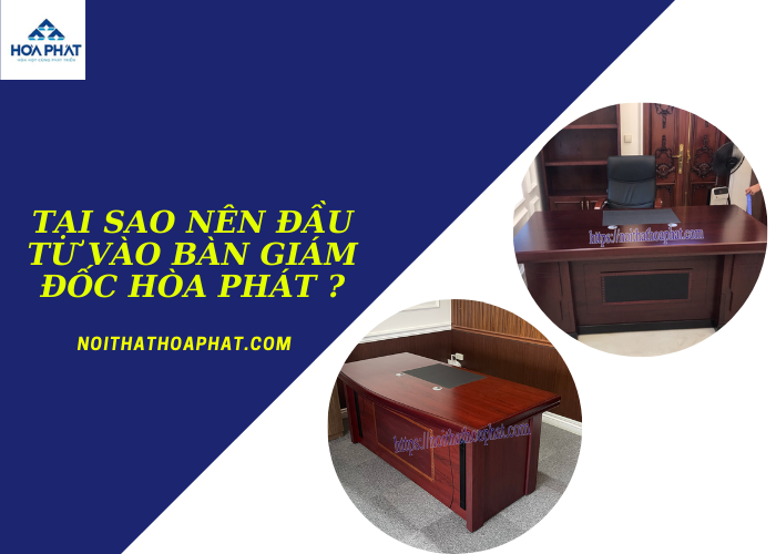 Tại sao nên đầu tư vào bàn giám đốc Hòa Phát ?