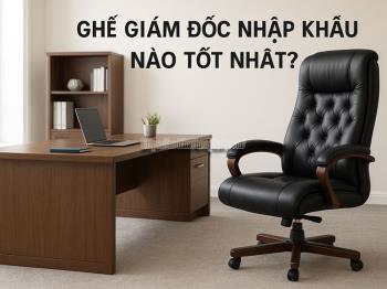 Ghế Giám Đốc Nhập Khẩu Nào Tốt Nhất?